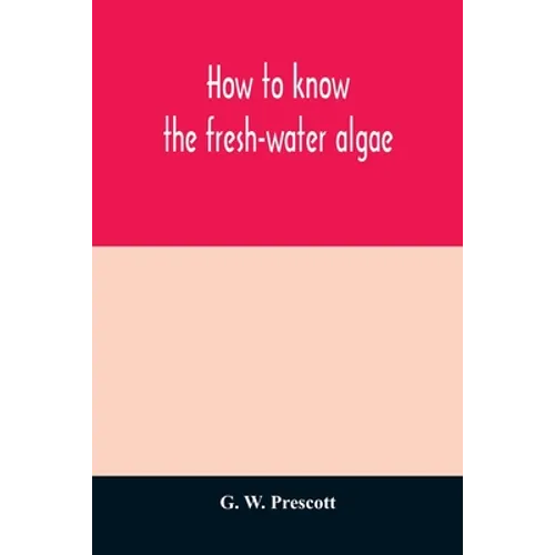 How to know the fresh-water algae; an illustrated key for identifying the more common fresh-water algae to genus, with hundreds of species named pictu - Paperback