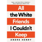 All the White Friends I Couldn't Keep: Hope--And Hard Pills to Swallow--About Fighting for Black Lives - Hardcover