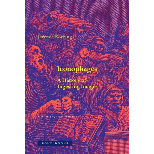 Iconophages: A History of Ingesting Images - Hardcover