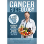 Cancer Cureology: The Ultimate Survivor's Holistic Guide: Integrative, Natural, Anti-Cancer Answers: The Science And Truth - Paperback