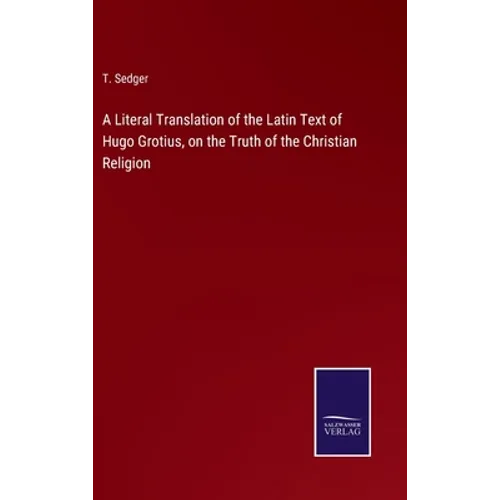 A Literal Translation of the Latin Text of Hugo Grotius, on the Truth of the Christian Religion - Hardcover