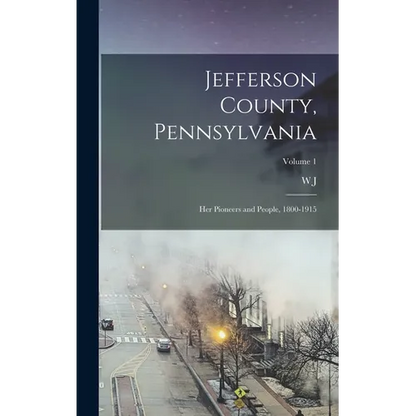 Jefferson County, Pennsylvania: Her Pioneers and People, 1800-1915; Volume 1 - Hardcover