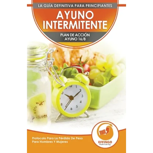 Ayuno Intermitente: El Ayuno Intermitente 16/8 Para Principiantes Plan De Acción - Protocolo Para La Pérdida De Peso Para Hombres Y Mujere - Paperback