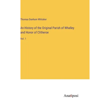 An History of the Original Parish of Whalley and Honor of Clitheroe: Vol. 1 - Hardcover