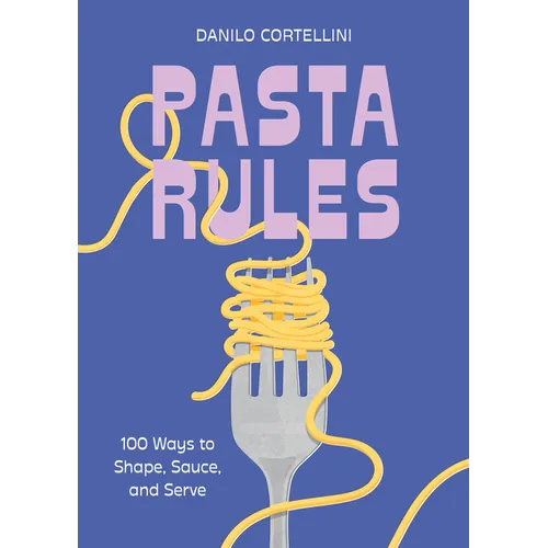 Pasta Rules: 100 Ways to Shape, Sauce, and Serve - Hardcover