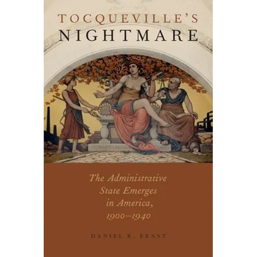 Tocqueville's Nightmare: The Administrative State Emerges in America, 1900-1940 - Hardcover