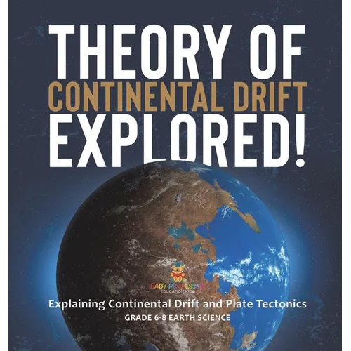 Theory of Continental Drift Explored! Explaining Continental Drift and Plate Tectonics Grade 6-8 Earth Science - Hardcover