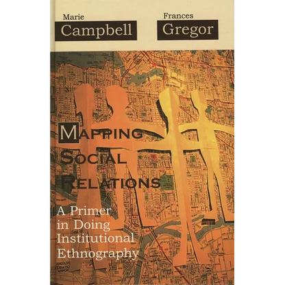 Mapping Social Relations: A Primer in Doing Institutional Ethnography - Paperback