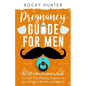 Pregnancy Guide for Men: The All-In-One Pregnancy Guide for First-Time Dads to Prepare for the First Nine Months and Beyond - Paperback
