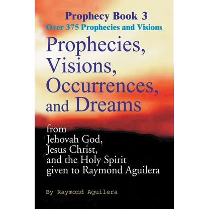 Prophecies, Visions, Occurrences, and Dreams: From Jehovah God, Jesus Christ, and the Holy Spirit Given to Raymond Aguilera - Paperback