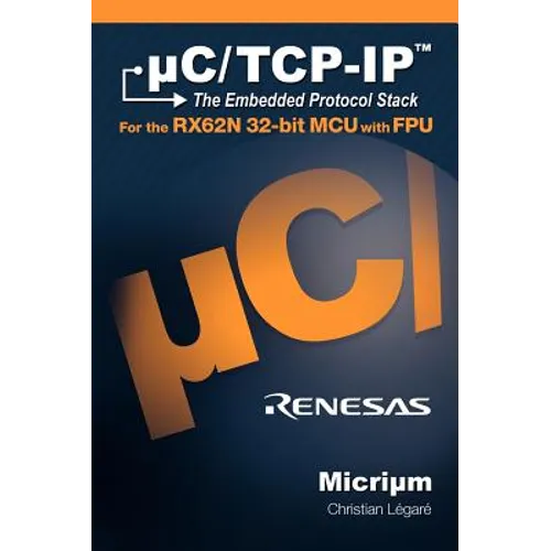 uC/TCP-IP, The Embedded Protocol Stack for the RX62N 32-bit MCU with FPU - Hardcover
