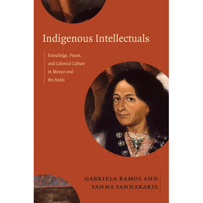 Indigenous Intellectuals: Knowledge, Power, and Colonial Culture in Mexico and the Andes - Paperback