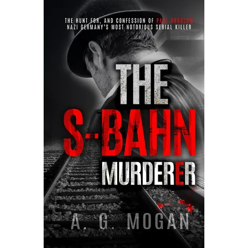 The S-Bahn Murderer: The Hunt for, and Confession of Paul Ogorzow, Nazi Germany's Most Notorious Serial Killer - Paperback