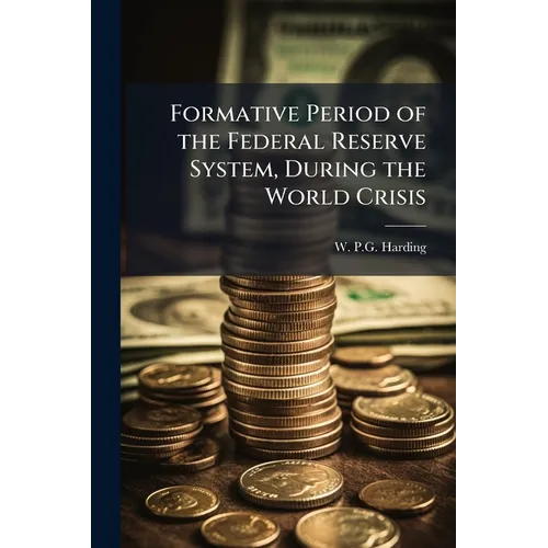 Formative Period of the Federal Reserve System, During the World Crisis - Paperback