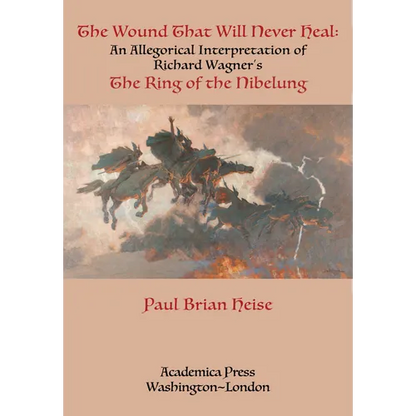 The Wound That Will Never Heal: An Allegorical Interpretation of Richard Wagner's the Ring of the Nibelung - Paperback