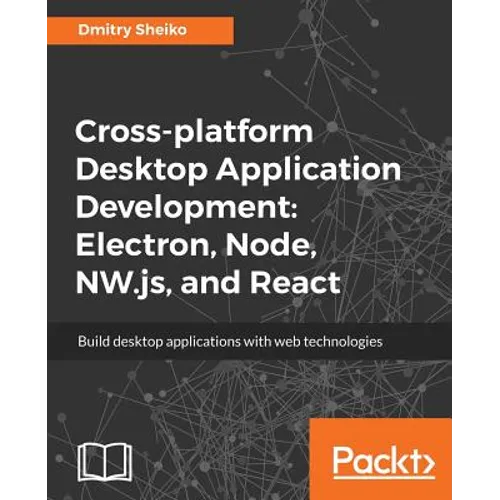 Cross-platform Desktop Application Development: Electron, Node, NW.js, and React - Paperback
