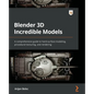 Blender 3D Incredible Models: A comprehensive guide to hard-surface modeling, procedural texturing, and rendering - Paperback