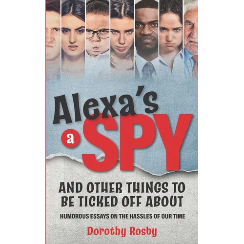Alexa's a Spy and Other Things to Be Ticked off About: Humorous Essays on the Hassles of Our Time - Paperback
