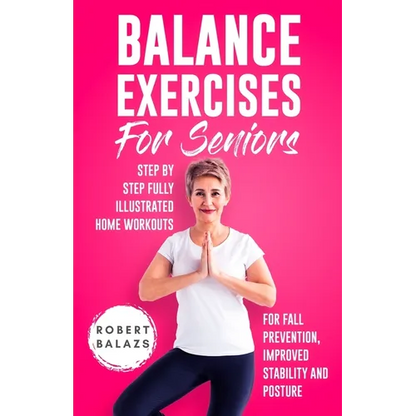 Balance Exercises for Seniors: Step by Step Fully Illustrated Home Workouts for Fall Prevention, Improved Stability, and Posture - Paperback