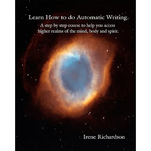 Learn How To Do Automatic Writing: A Step By Step Course To Help You Access Higher Realms Of The Mind, Body And Spirit. - Paperback