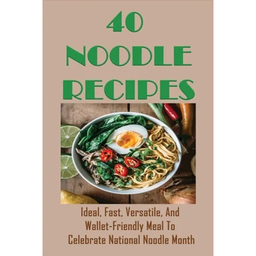 40 Noodle Recipes: Ideal, Fast, Versatile, And Wallet-Friendly Meal To Celebrate National Noodle Month: Best Noodles Recipe In The World - Paperback