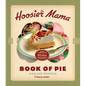 The Hoosier Mama Book of Pie: Recipes, Techniques, and Wisdom from the Hoosier Mama Pie Company - Hardcover