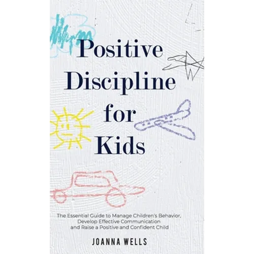 Positive Discipline for Kids: The Essential Guide to Manage Children's Behavior, Develop Effective Communication and Raise a Positive and Confident - Hardcover