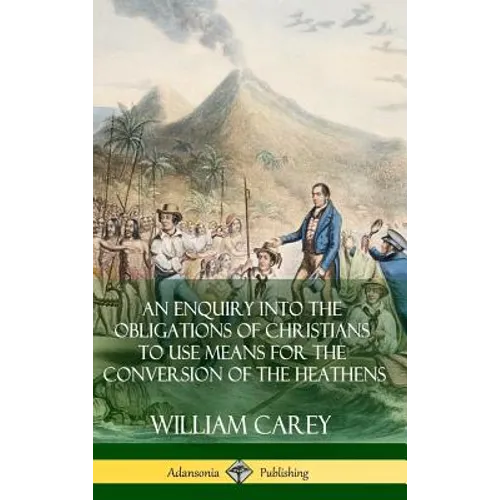 An Enquiry Into The Obligations Of Christians To Use Means For The Conversion Of The Heathens (Hardcover) - Hardcover