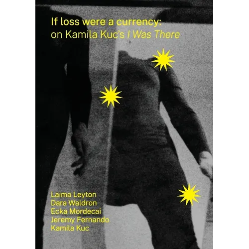 If loss were a currency: on Kamila Kuc's 'I Was There': on Kamila Kuc's 'I: on Kamila Kuc's I Was There - Paperback