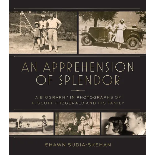 An Apprehension of Splendor: A Biography in Photographs of F. Scott Fitzgerald and His Family - Hardcover