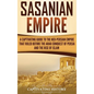 Sasanian Empire: A Captivating Guide to the Neo-Persian Empire that Ruled Before the Arab Conquest of Persia and the Rise of Islam - Hardcover