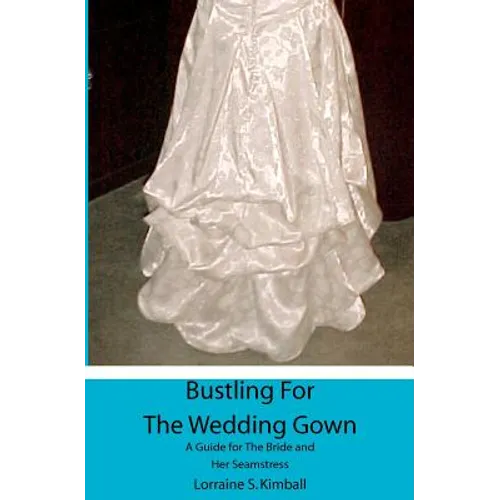 Bustling For The Wedding Gown: A Guide for The Bride and Her Seamstress - Paperback