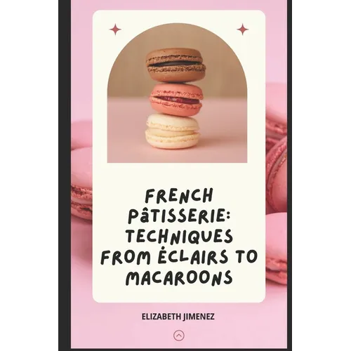 French Pâtisserie: Techniques from Éclairs to Macaroons - Paperback
