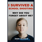 I Survived A School Shooting: Why Did You Forget About Me? - Paperback
