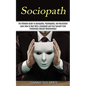Sociopath: The Ultimate Guide to Sociopathy, Psychopathy, and Narcissism (Learn How to Deal With a Sociopath and Free Yourself Fr - Paperback