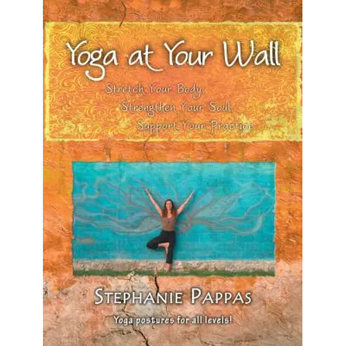 Yoga at Your Wall: Stretch Your Body, Strengthen Your Soul, Support Your Practice - Paperback