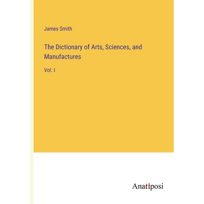 The Dictionary of Arts, Sciences, and Manufactures: Vol. I - Paperback