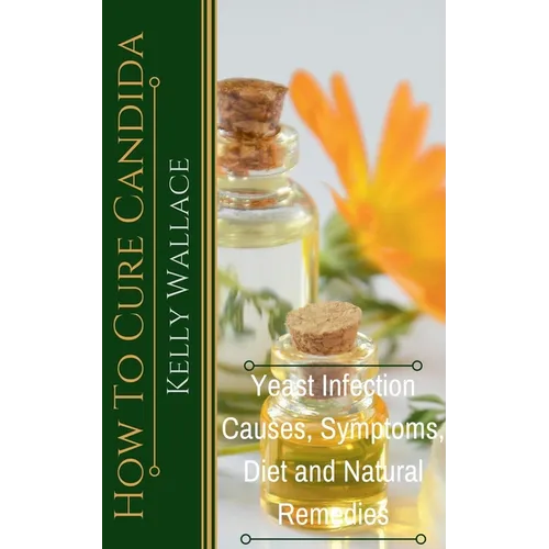 How To Cure Candida - Yeast Infection Causes, Symptoms, Diet & Natural Remedies - Paperback