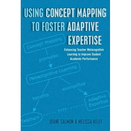 Using Concept Mapping to Foster Adaptive Expertise: Enhancing Teacher Metacognitive Learning to Improve Student Academic Performance - Paperback
