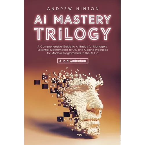 AI Mastery Trilogy: A Comprehensive Guide to AI Basics for Managers, Essential Mathematics for AI, and Coding Practices for Modern Program - Paperback