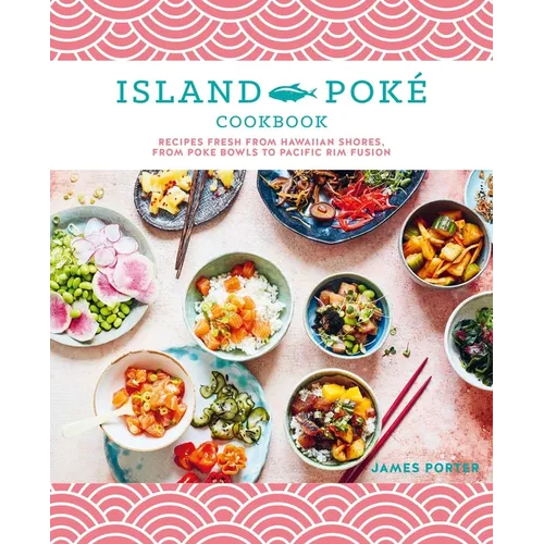 The Island Poké Cookbook: Recipes Fresh from Hawaiian Shores, from Poke Bowls to Pacific Rim Fusion - Hardcover