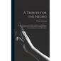 A Tribute for the Negro: Being a Vindication of the Moral, Intellectual, and Religious Capabilities of the Coloured Portion of Mankind; With Pa - Hardcover