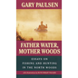 Father Water, Mother Woods: Father Water, Mother Woods: Essays on Fishing and Hunting in the North Woods - Paperback