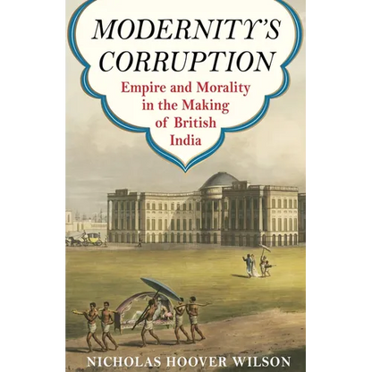 Modernity's Corruption: Empire and Morality in the Making of British India - Paperback
