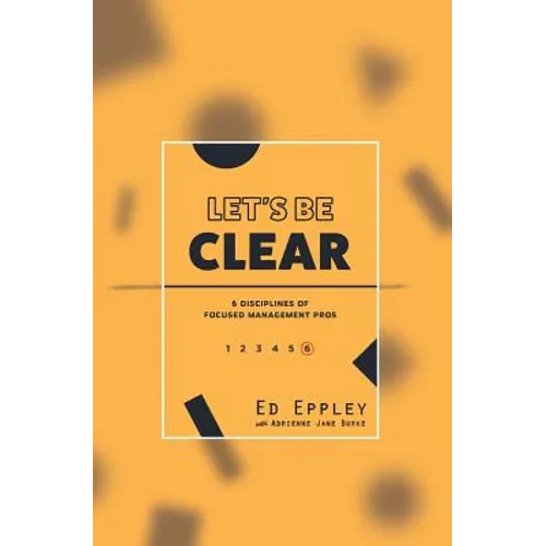 Let's Be Clear: 6 Disciplines of Focused Management Pros - Paperback