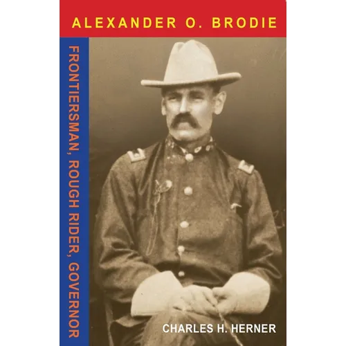 Major Alexander O. Brodie: Frontiersman, Rough Rider, Governor - Hardcover