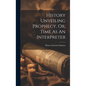 History Unveiling Prophecy, Or, Time As An Interpreter - Hardcover