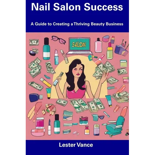 Nail Salon Success: A Guide to Creating a Thriving Beauty Business - Paperback