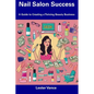 Nail Salon Success: A Guide to Creating a Thriving Beauty Business - Paperback