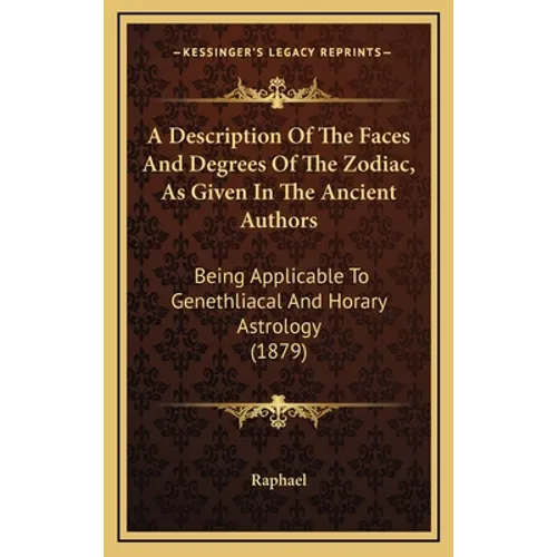 A Description Of The Faces And Degrees Of The Zodiac, As Given In The Ancient Authors: Being Applicable To Genethliacal And Horary Astrology (1879) - Hardcover